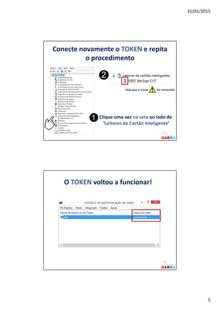 31/01/2015
5
Conecte novamente o TOKEN e repita
o procedimento
Clique uma vez na seta ao lado de
‘Leitores de Cartão Inteligente’
O TOKEN voltou a funcionar!
 