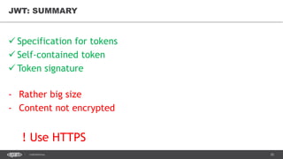 20CONFIDENTIAL
JWT: SUMMARY
 Specification for tokens
 Self-contained token
 Token signature
- Rather big size
- Content not encrypted
! Use HTTPS
 