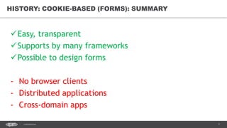 7CONFIDENTIAL
HISTORY: COOKIE-BASED (FORMS): SUMMARY
Easy, transparent
Supports by many frameworks
Possible to design forms
- No browser clients
- Distributed applications
- Cross-domain apps
 