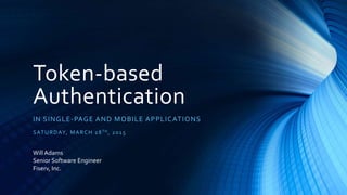Token-based
Authentication
IN SINGLE-PAGE AND MOBILE APPLICATIONS
SATURDAY, MARCH 28TH, 2015
WillAdams
Senior Software Engineer
Fiserv, Inc.
 