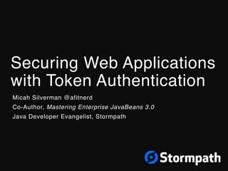 Securing Web Applications
with Token Authentication
Micah Silverman @afitnerd
Co-Author, Mastering Enterprise JavaBeans 3.0
Java Developer Evangelist, Stormpath
 