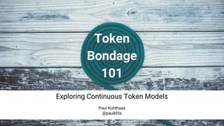 Token
Bondage
101
Exploring Continuous Token Models
Paul Kohlhaas
@paulkhls
 