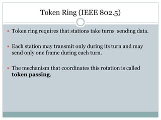 Token Ring (IEEE 802.5)

 Token ring requires that stations take turns sending data.


 Each station may transmit only d...