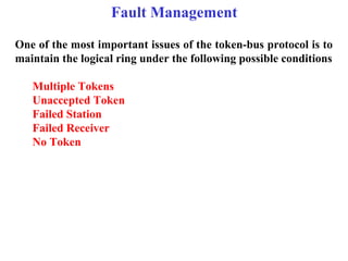 Fault Management

One of the most important issues of the token-bus protocol is to
maintain the logical ring under the fol...