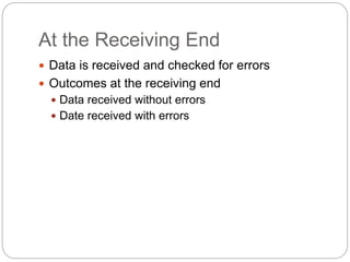 At the Receiving End
 Data is received and checked for errors
 Outcomes at the receiving end
 Data received without errors
 Date received with errors
 