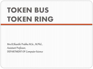 TOKEN BUS
TOKEN RING
Mrs.R.Shanthi Prabha M.Sc., M.Phil.,
Assistant Professor,
DEPARTMENT OF Computer Science
 