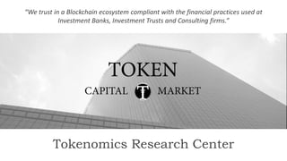 “We trust in a Blockchain ecosystem compliant with the financial practices used at
Investment Banks, Investment Trusts and Consulting firms.”
Tokenomics Research Center
 