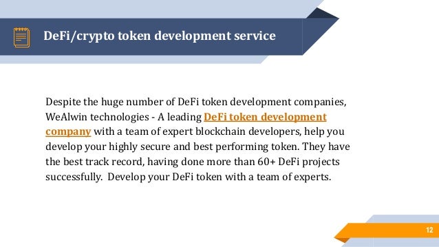 DeFi/crypto token development service
Despite the huge number of DeFi token development companies,
WeAlwin technologies - A leading DeFi token development
company with a team of expert blockchain developers, help you
develop your highly secure and best performing token. They have
the best track record, having done more than 60+ DeFi projects
successfully. Develop your DeFi token with a team of experts.
12
 