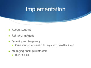 ImplementationRecord keepingReinforcing AgentQuantity and frequencyKeep your schedule rich to begin with then thin it outManaging backup reinforcersRich  Thin