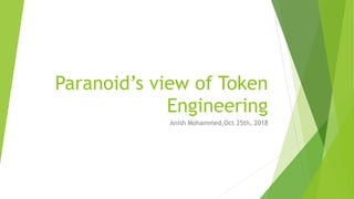Paranoid’s view of Token
Engineering
Anish Mohammed,Oct 25th, 2018
 