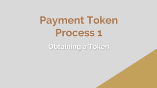 Payment Token
Process 1
Obtaining a Token
 
