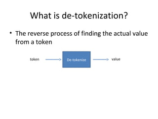 What is de-tokenization? 
• The reverse process of finding the actual value 
from a token 
token De-tokenize value 
 