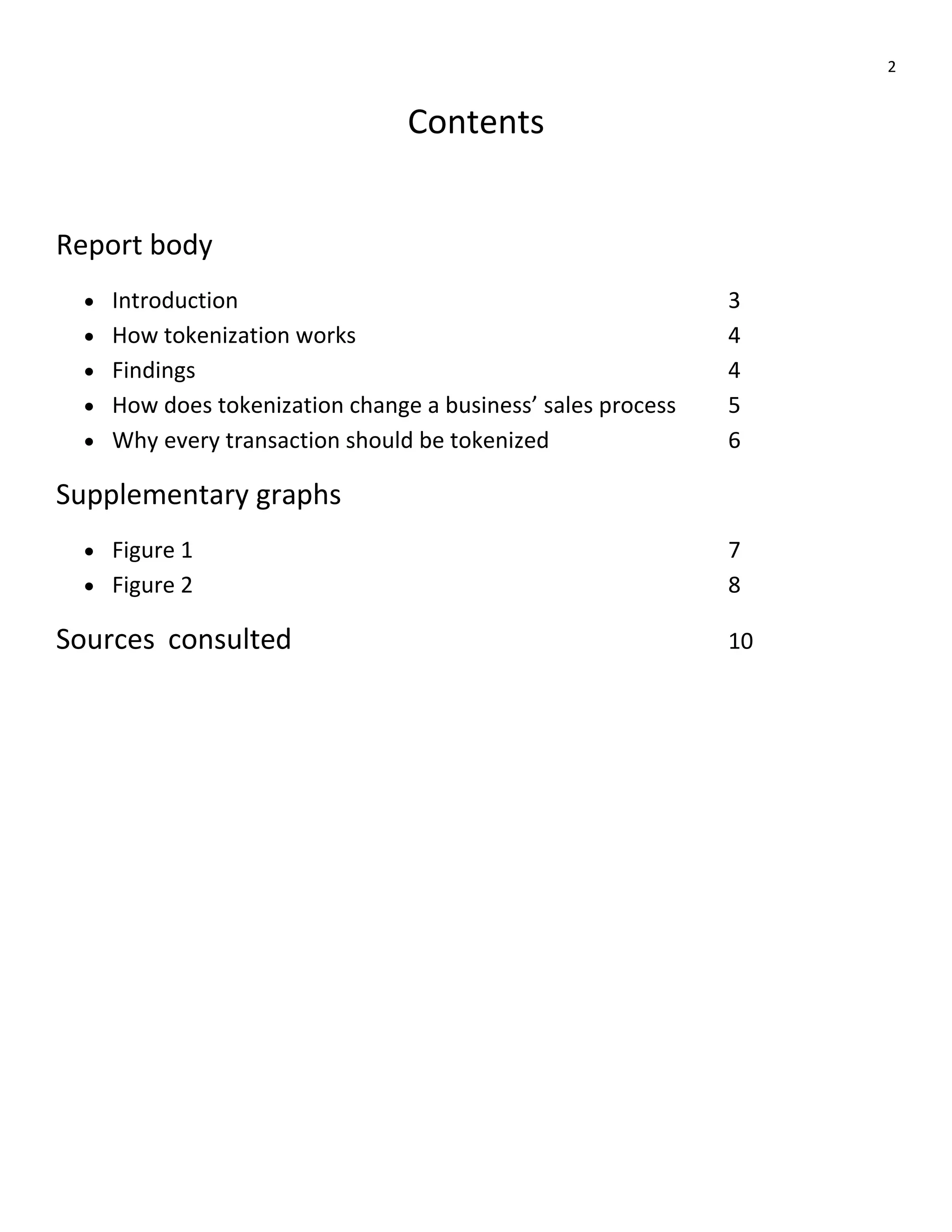 2
Contents
Report body
 Introduction 3
 How tokenization works 4
 Findings 4
 How does tokenization change a business’ sales process 5
 Why every transaction should be tokenized 6
Supplementary graphs
 Figure 1 7
 Figure 2 8
Sources consulted 10
 