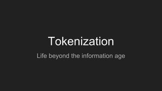 Tokenization
Life beyond the information age
 