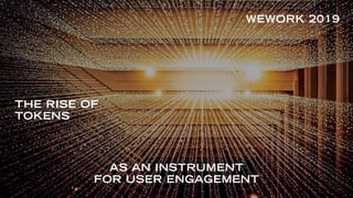 THE RISE OF
TOKENS
WEWORK 2019
AS AN INSTRUMENT
FOR USER ENGAGEMENT
 