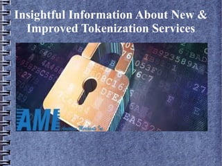 Insightful Information About New &
Improved Tokenization Services
 