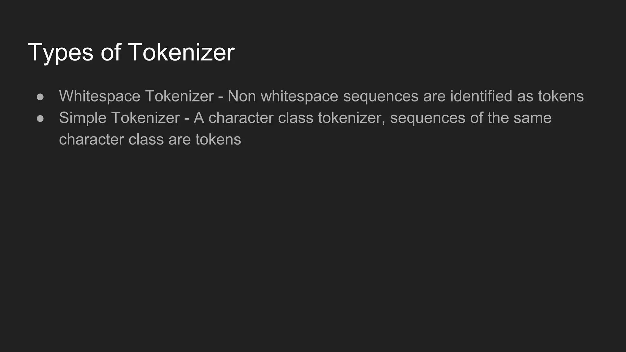 Types of Tokenizer
● Whitespace Tokenizer - Non whitespace sequences are identified as tokens
● Simple Tokenizer - A character class tokenizer, sequences of the same
character class are tokens