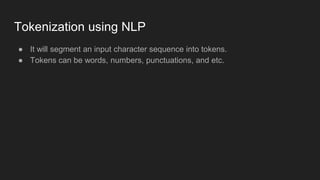 Tokenization using NLP
● It will segment an input character sequence into tokens.
● Tokens can be words, numbers, punctuations, and etc.
 