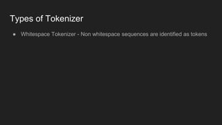 Types of Tokenizer
● Whitespace Tokenizer - Non whitespace sequences are identified as tokens
 