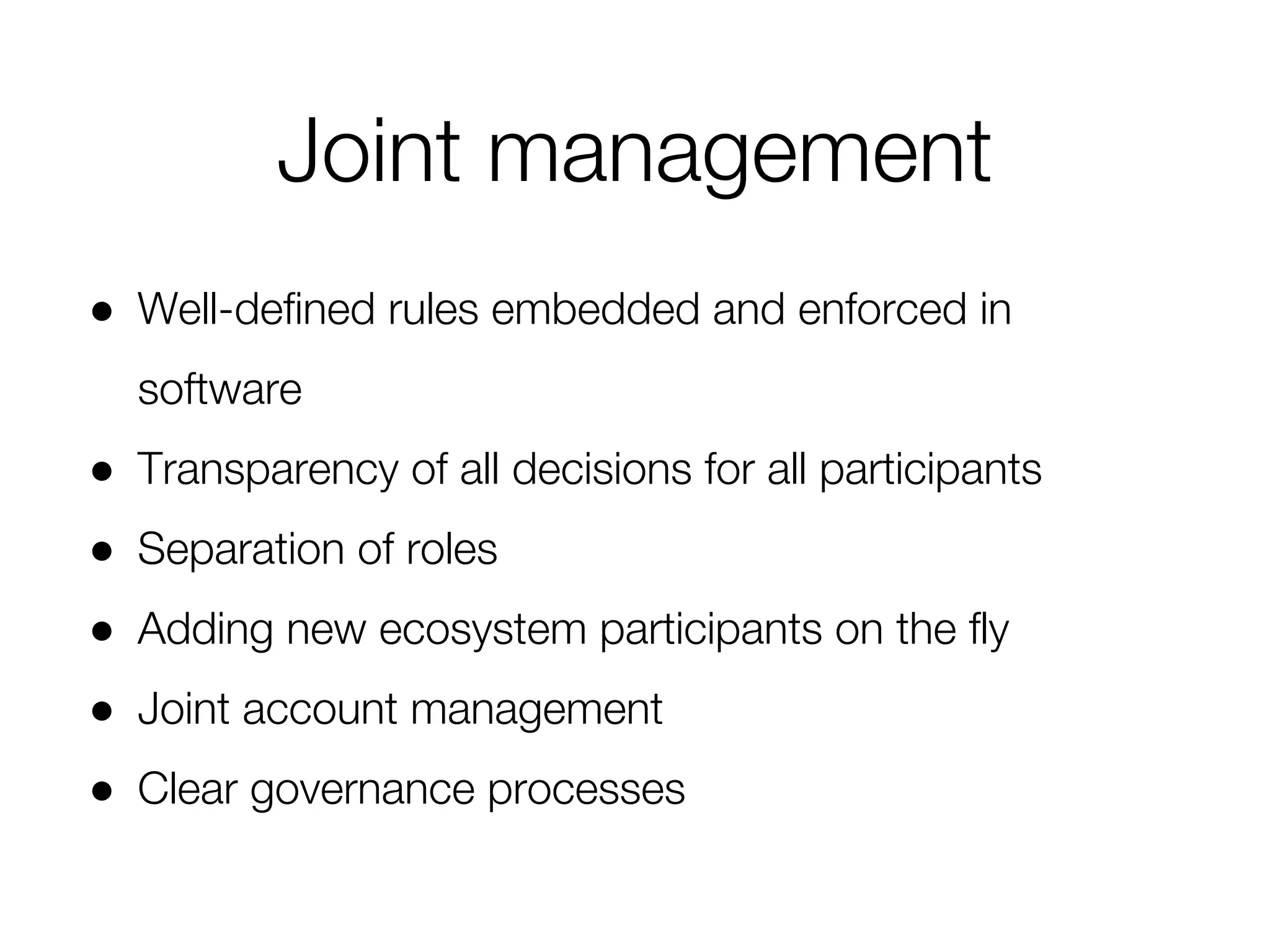 Joint management
● Well-defined rules embedded and enforced in
software
● Transparency of all decisions for all participants
● Separation of roles
● Adding new ecosystem participants on the fly
● Joint account management
● Clear governance processes
 