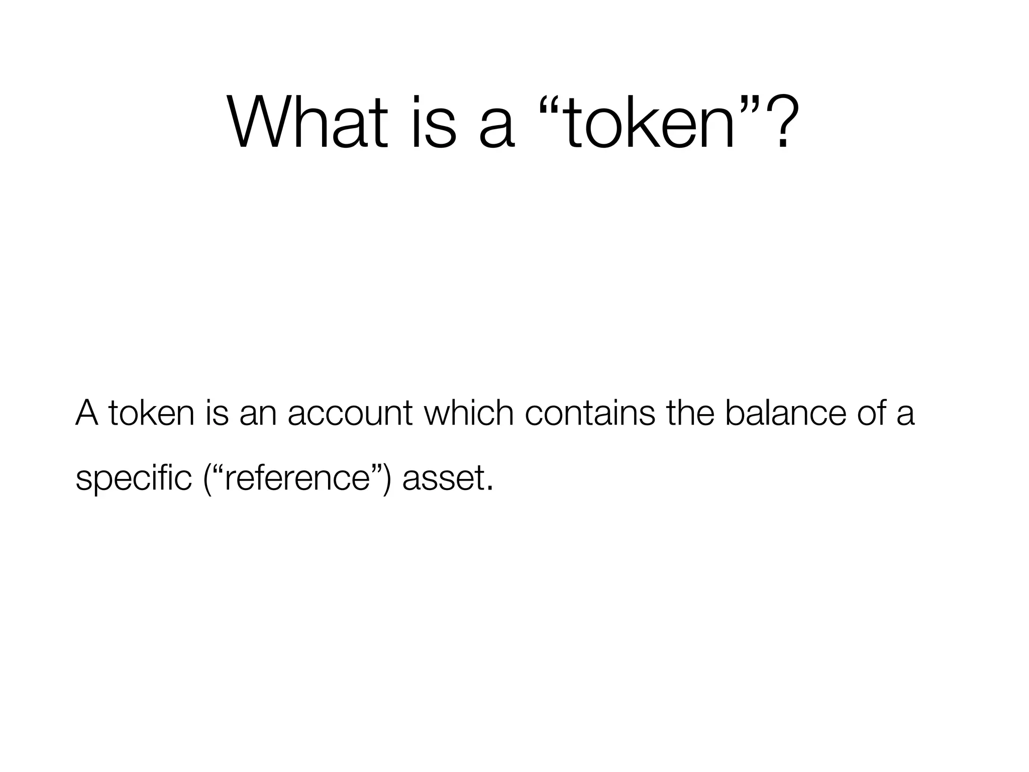 What is a “token”?
A token is an account which contains the balance of a
specific (“reference”) asset.
 