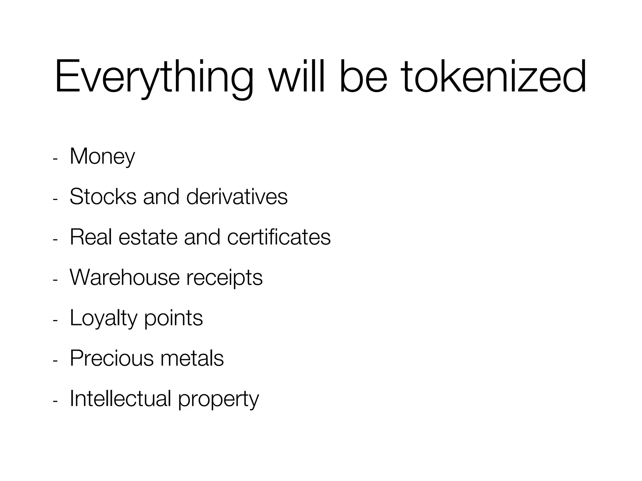Everything will be tokenized
- Money
- Stocks and derivatives
- Real estate and certificates
- Warehouse receipts
- Loyalty points
- Precious metals
- Intellectual property
 