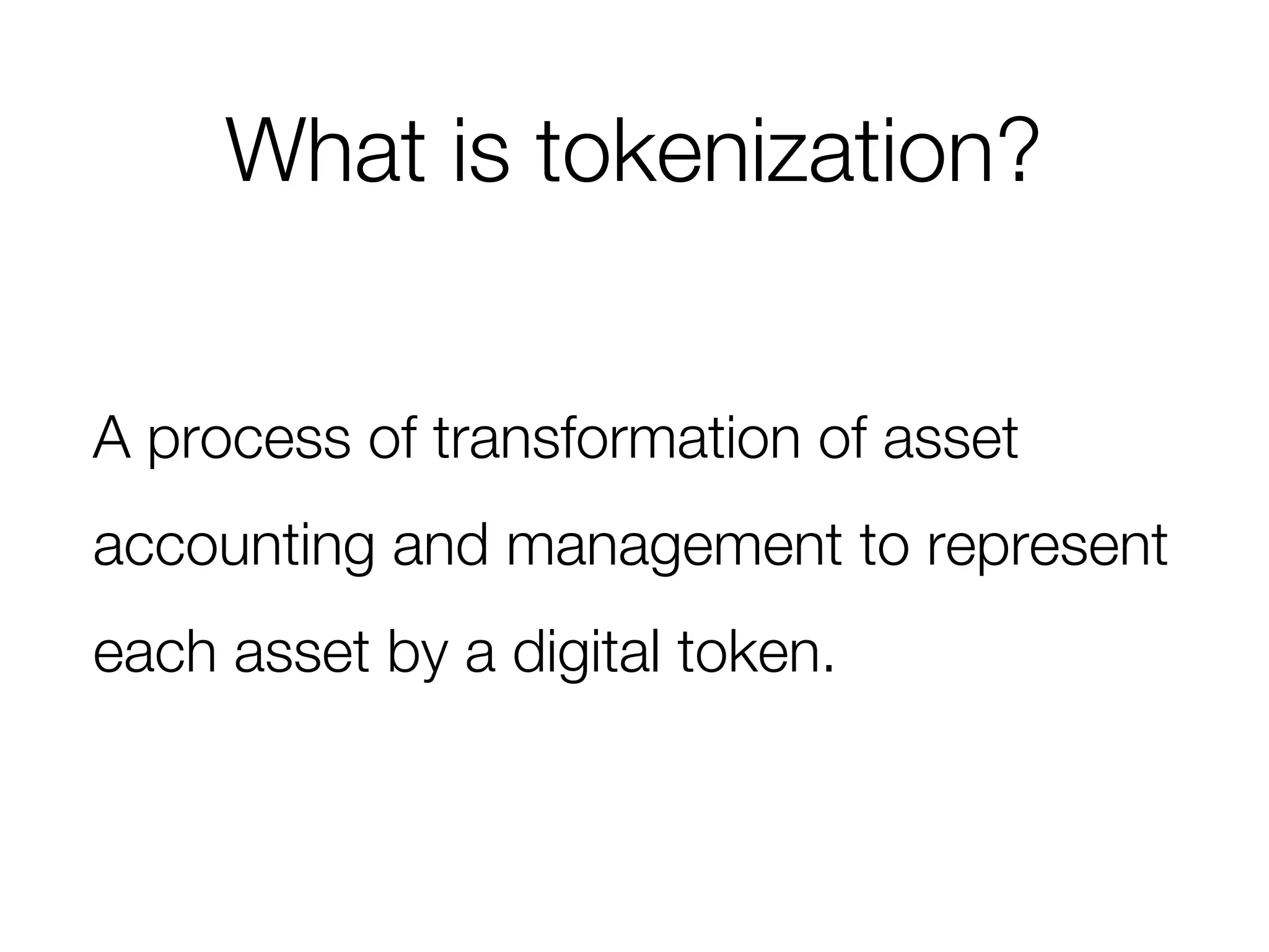 What is tokenization?
A process of transformation of asset
accounting and management to represent
each asset by a digital token.
 