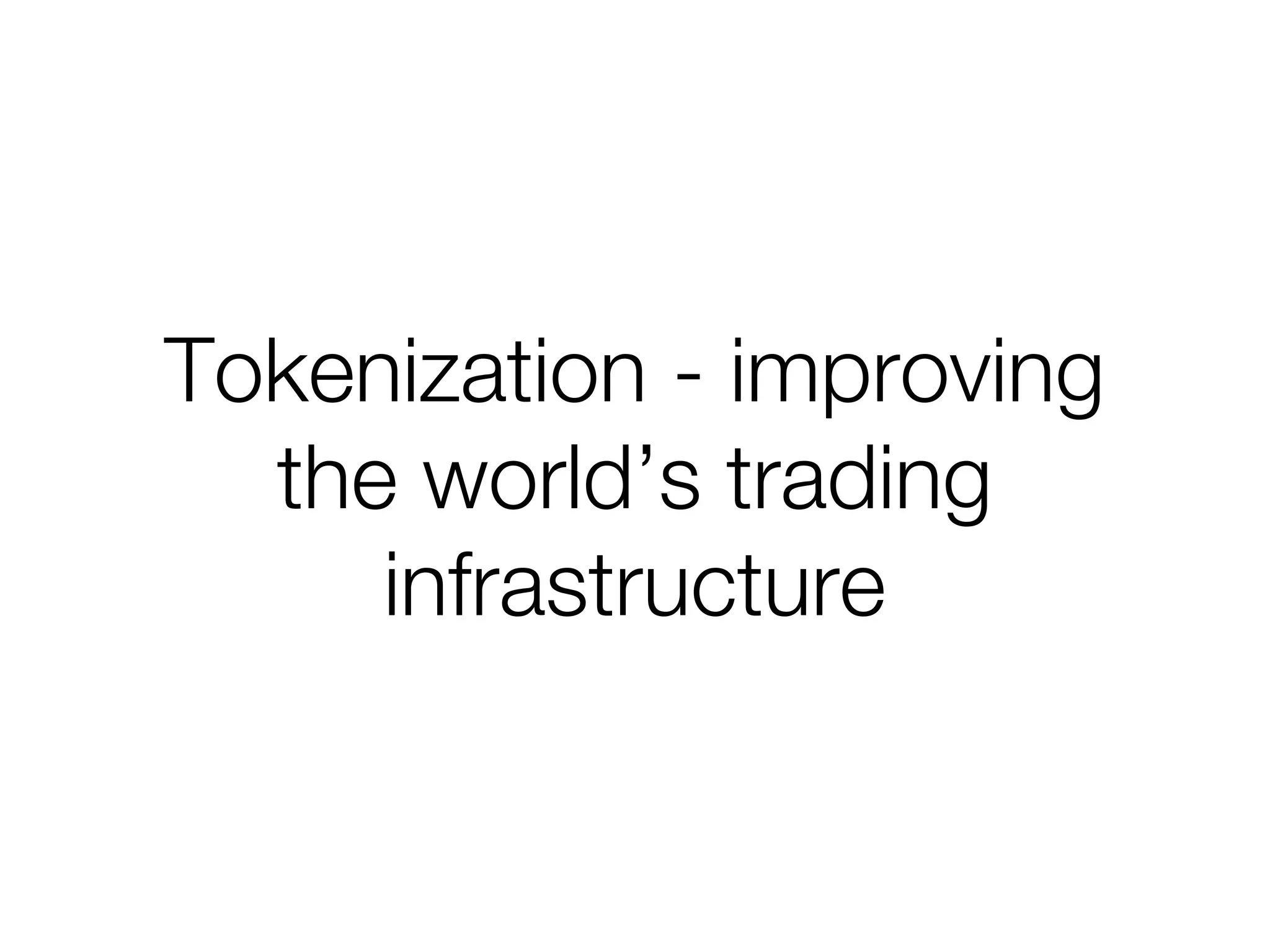 Tokenization - improving
the world’s trading
infrastructure
 
