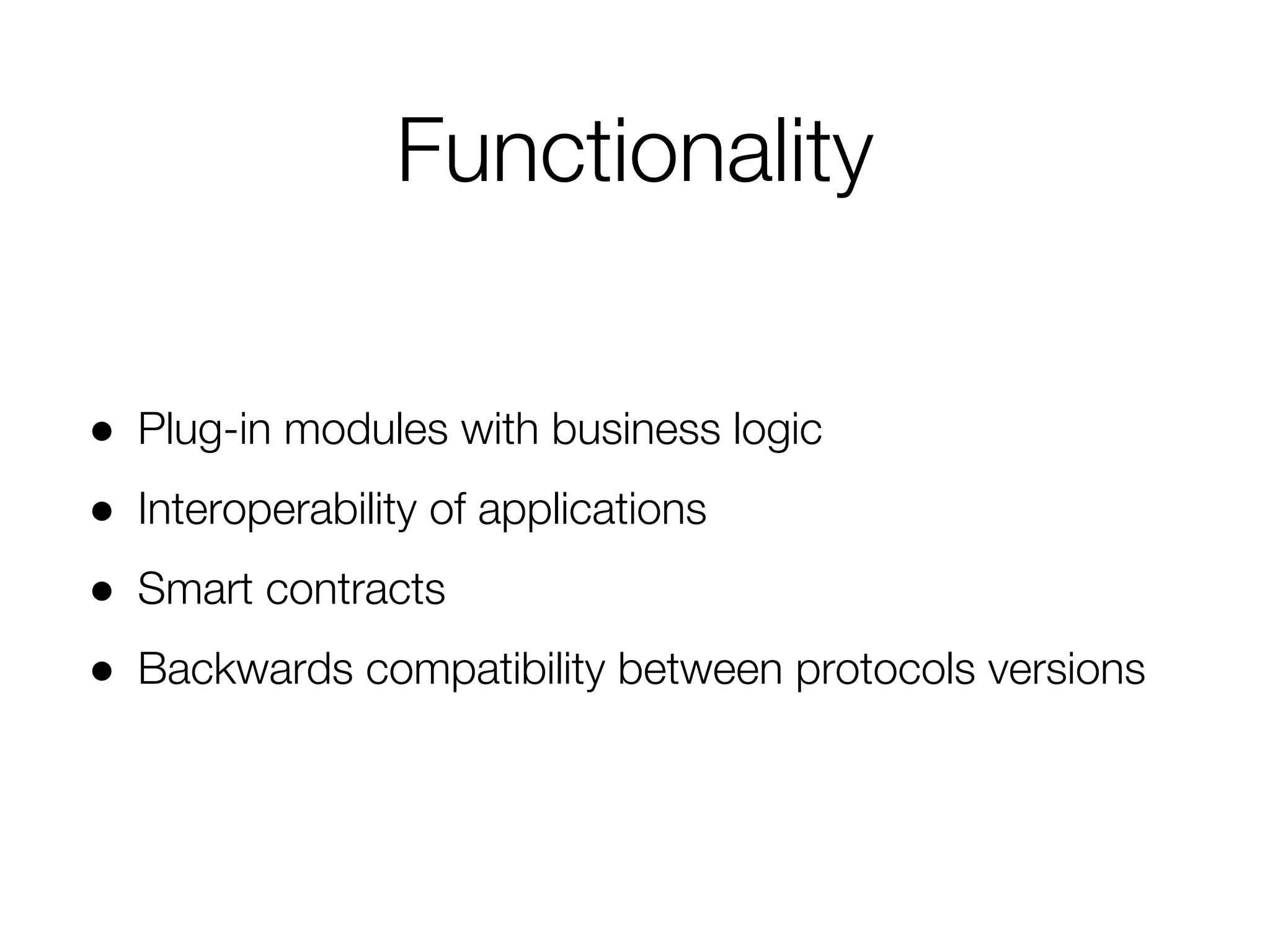Functionality
● Plug-in modules with business logic
● Interoperability of applications
● Smart contracts
● Backwards compatibility between protocols versions
 