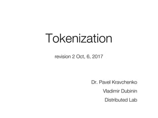 revision 2 Oct, 6, 2017
Tokenization
Dr. Pavel Kravchenko
Vladimir Dubinin
Distributed Lab
 