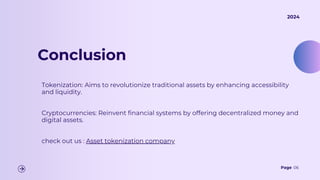 Tokenization: Aims to revolutionize traditional assets by enhancing accessibility
and liquidity.
Cryptocurrencies: Reinvent financial systems by offering decentralized money and
digital assets.
check out us : Asset tokenization company
Page 06
2024
Conclusion