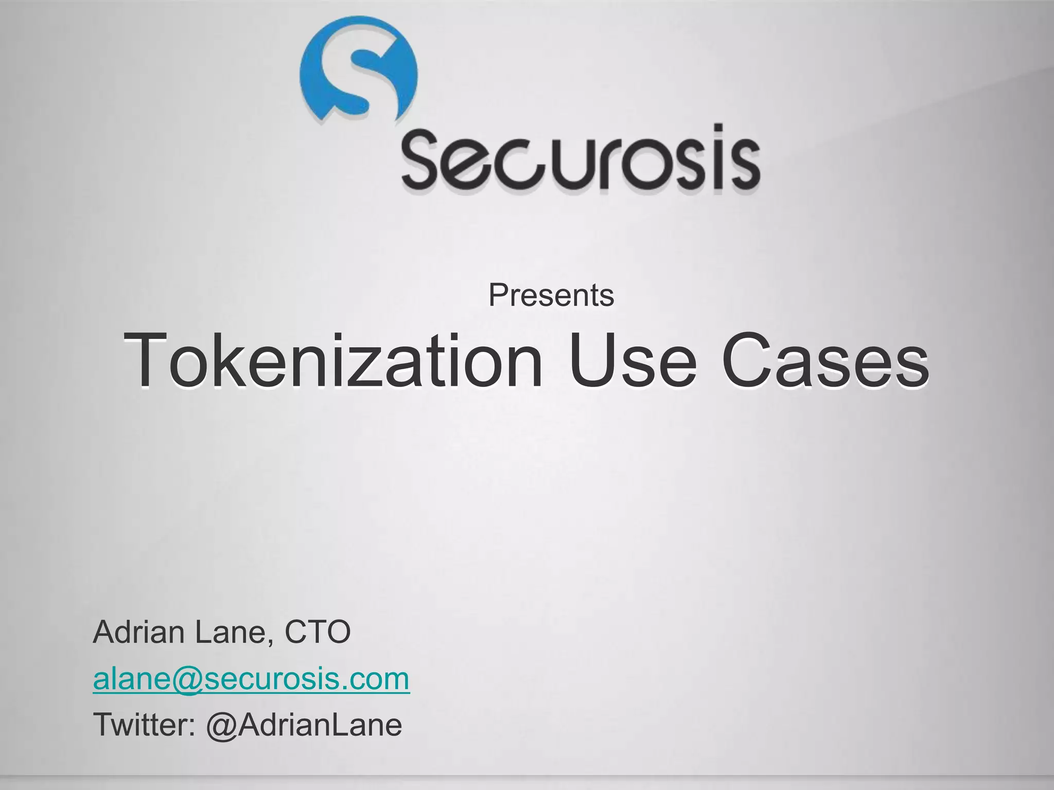 Presents

 Tokenization Use Cases


Adrian Lane, CTO
alane@securosis.com
Twitter: @AdrianLane
 