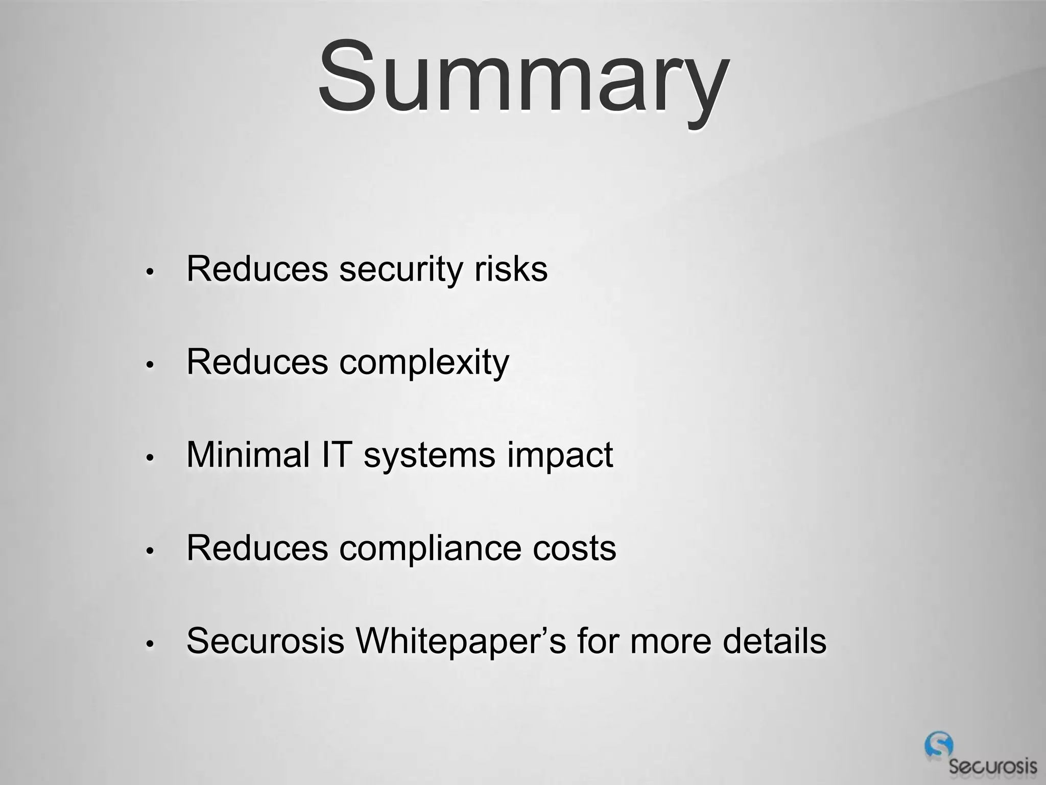 Summary
•   Reduces security risks

•   Reduces complexity

•   Minimal IT systems impact

•   Reduces compliance costs

•   Securosis Whitepaper’s for more details
 