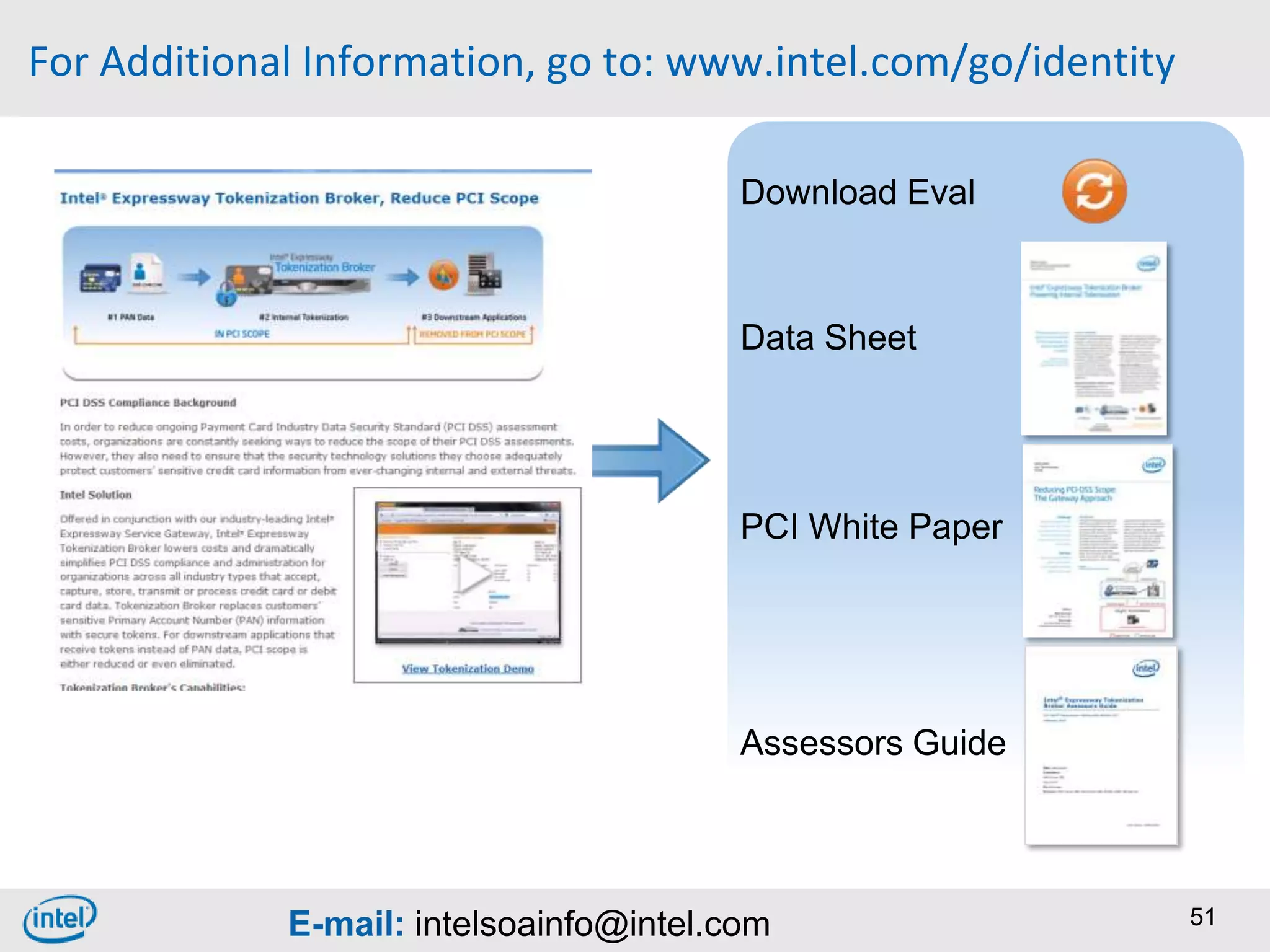 For Additional Information, go to: www.intel.com/go/identity

                                         Download Eval



                                         Data Sheet




                                         PCI White Paper




                                         Assessors Guide




             E-mail: intelsoainfo@intel.com                    51
 