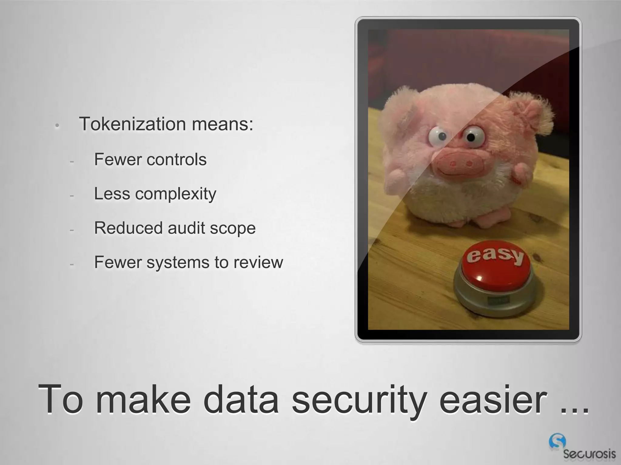 •       Tokenization means:
    -    Fewer controls
    -    Less complexity
    -    Reduced audit scope
    -    Fewer systems to review




To make data security easier ...
 
