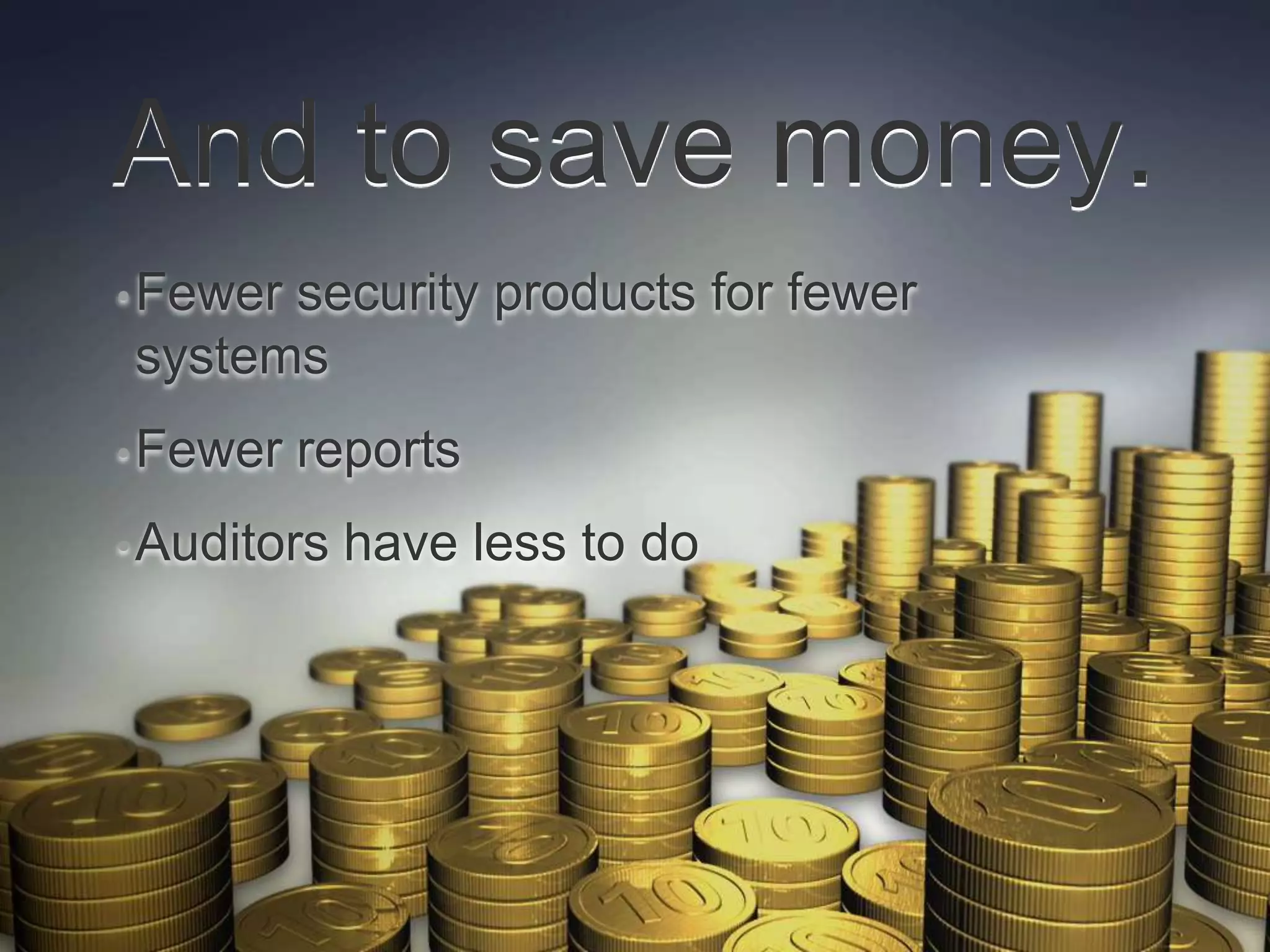 And to save money.
• Fewer
      security products for fewer
systems
• Fewer   reports
• Auditors   have less to do
 