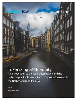 Tokenizing SME Equity
An introduction to the legal classification and the
technological implications for issuing security tokens in
the Netherlands and the EEA
2019
The Netherlands
 