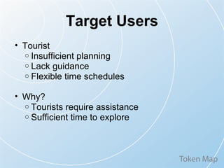 Target Users Tourist Insufficient planning Lack guidance Flexible time schedules Why? Tourists require assistance Sufficient time to explore 