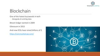 Blockchain
One of the hotest buzzwords in tech
◦ Alongside AI and big data
Bitcoin ledger started in 2009
Ethereum in 2015
And now ICOs have raised billions of $
https://coinmarketcap.com/
 