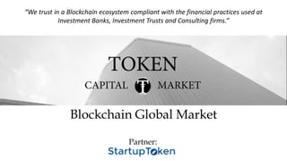 “We trust in a Blockchain ecosystem compliant with the financial practices used at
Investment Banks, Investment Trusts and Consulting firms.”
Blockchain Global Market
Partner:
 