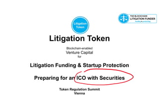 Litigation Token
Blockchain-enabled
Venture Capital
for
Litigation Funding & Startup Protection
Preparing for an ICO with Securities
Token Regulation Summit
Vienna
 