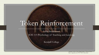 Token Reinforcement
Lydia Steinhauser
SOE 115 Psychology of Teaching and Learning
Kendall College
Anguerde. (2016) Token (digital image). Retrieved from
http://anguerde.com/TTF-378037-token.html
 