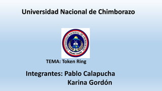 Universidad Nacional de Chimborazo
TEMA: Token Ring
Integrantes: Pablo Calapucha
Karina Gordón
 