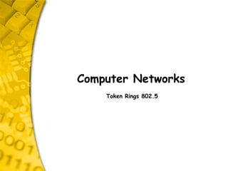 Computer Networks
Token Rings 802.5
 