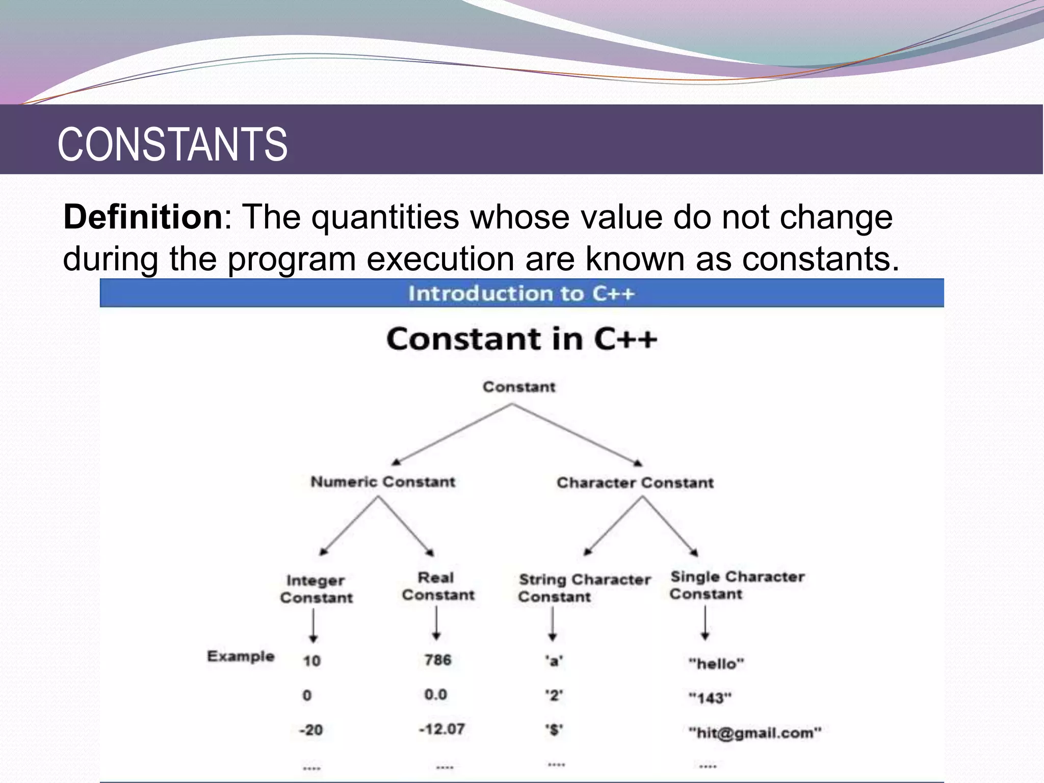 CONSTANTS
Definition: The quantities whose value do not change
during the program execution are known as constants.
 