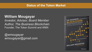 Status of the Token Market
William Mougayar
Investor, Advisor, Board Member
Author, The Business Blockchain
Founder, The Token Summit and WMX
@wmougayar
wmougayar@gmail.com
 
