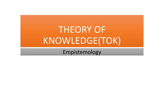 THEORY OF
KNOWLEDGE(TOK)
Empistemology
 