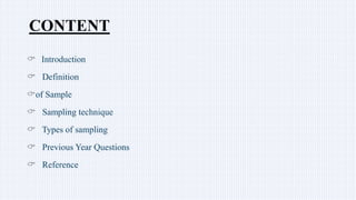 CONTENT
 Introduction
 Definition
of Sample
 Sampling technique
 Types of sampling
 Previous Year Questions
 Reference
 