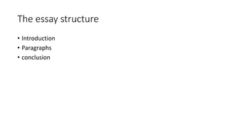 The essay structure
• Introduction
• Paragraphs
• conclusion
 