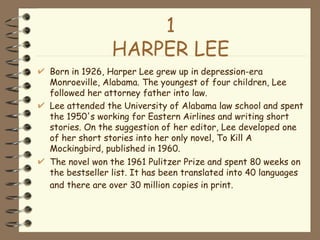 1 HARPER LEE <ul><li>Born in 1926, Harper Lee grew up in depression-era Monroeville, Alabama. The youngest of four childre...